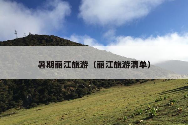 暑期丽江旅游（丽江旅游清单）