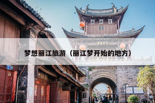 梦想丽江旅游（丽江梦开始的地方）