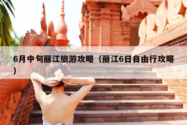 6月中旬丽江旅游攻略（丽江6日自由行攻略）