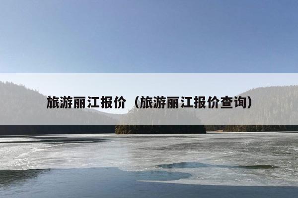旅游丽江报价（旅游丽江报价查询）