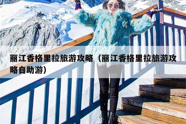 丽江香格里拉旅游攻略（丽江香格里拉旅游攻略自助游）