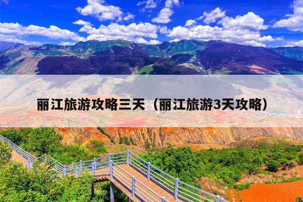 丽江旅游攻略三天（丽江旅游3天攻略）