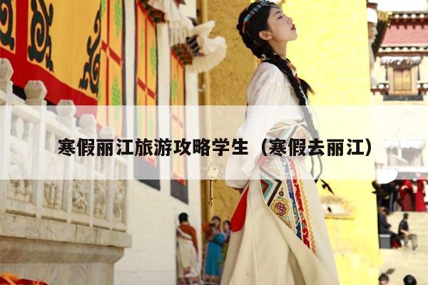 寒假丽江旅游攻略学生（寒假去丽江）
