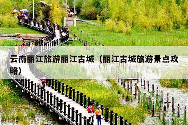 云南丽江旅游丽江古城（丽江古城旅游景点攻略）