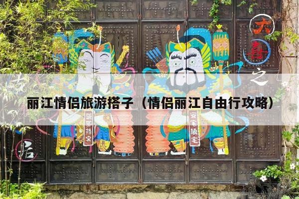 丽江情侣旅游搭子（情侣丽江自由行攻略）