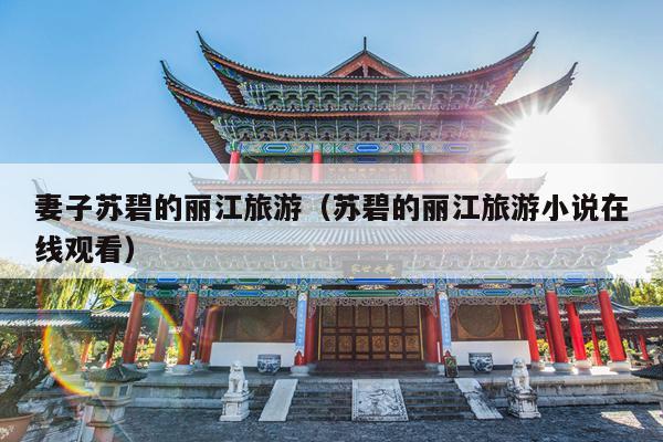 妻子苏碧的丽江旅游（苏碧的丽江旅游小说在线观看）