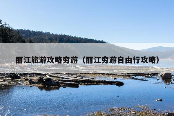 丽江旅游攻略穷游（丽江穷游自由行攻略）