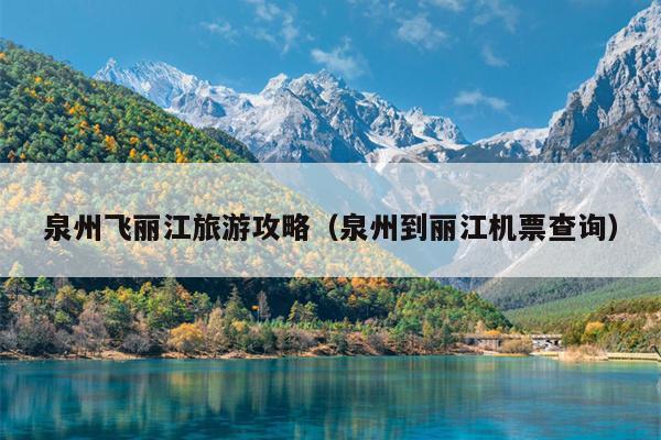 泉州飞丽江旅游攻略（泉州到丽江机票查询）