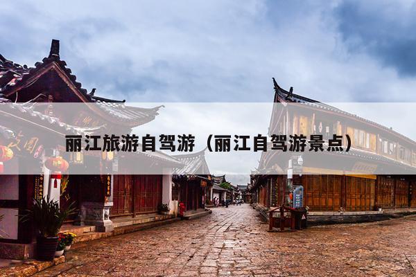 丽江旅游自驾游（丽江自驾游景点）