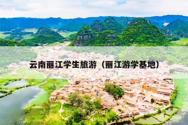 云南丽江学生旅游（丽江游学基地）