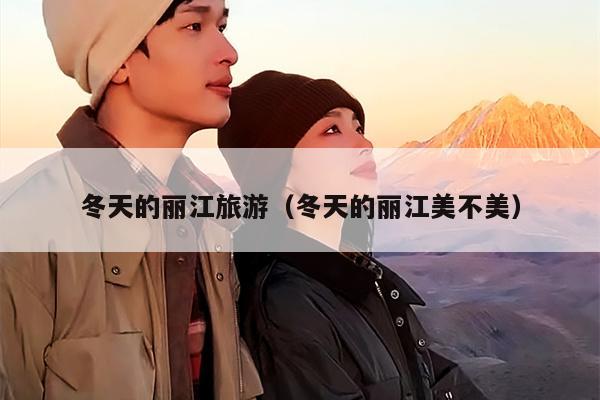 冬天的丽江旅游（冬天的丽江美不美）