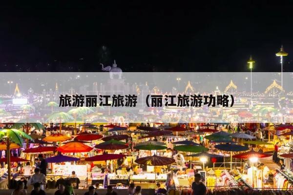 旅游丽江旅游（丽江旅游功略）