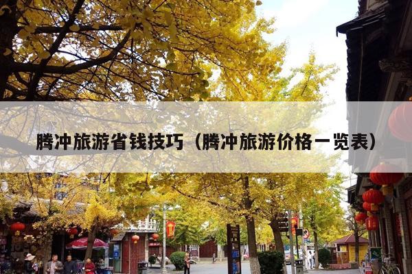 腾冲旅游省钱技巧（腾冲旅游价格一览表）