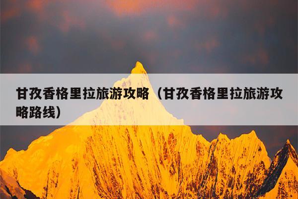 甘孜香格里拉旅游攻略（甘孜香格里拉旅游攻略路线）