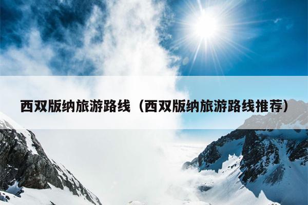 西双版纳旅游路线（西双版纳旅游路线推荐）
